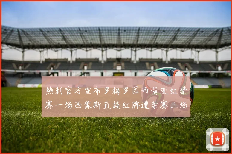 热刺官方宣布罗梅罗因两黄变红禁赛一场西蒙斯直接红牌遭禁赛三场