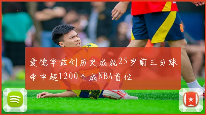 爱德华兹创历史成就25岁前三分球命中超1200个成NBA首位