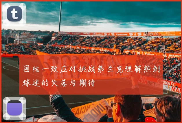 团结一致应对挑战弗兰克理解热刺球迷的失落与期待