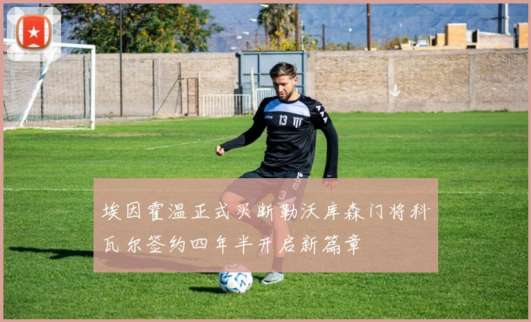 埃因霍温正式买断勒沃库森门将科瓦尔签约四年半开启新篇章