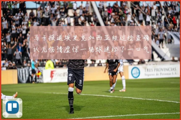 马卡报道埃里克加西亚经过检查确认无伤情虚惊一场球迷松了一口气