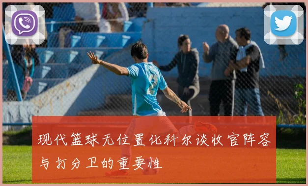 现代篮球无位置化科尔谈收官阵容与打分卫的重要性