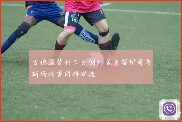 古德温替补三分创纪录克雷伊奇与斯玛特曾同样辉煌