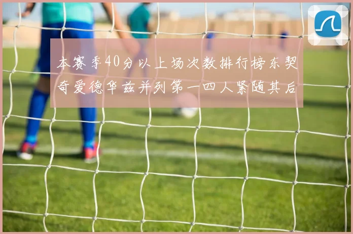 本赛季40分以上场次数排行榜东契奇爱德华兹并列第一四人紧随其后