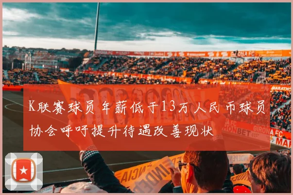 K联赛球员年薪低于13万人民币球员协会呼吁提升待遇改善现状