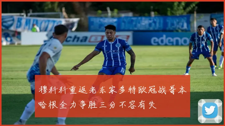 穆科科重返老东家多特欧冠战哥本哈根全力争胜三分不容有失