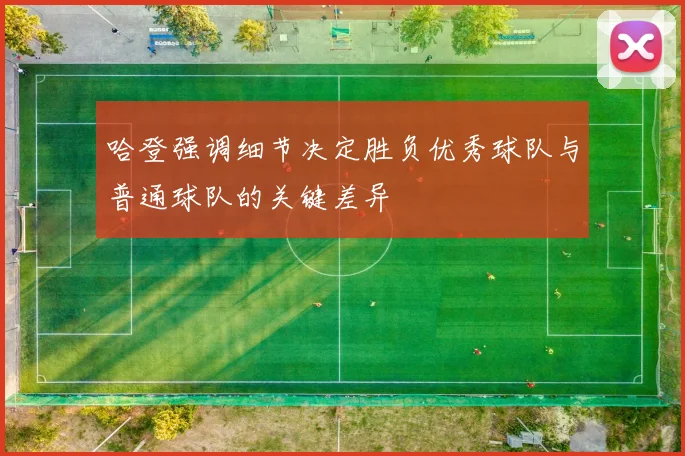 哈登强调细节决定胜负优秀球队与普通球队的关键差异