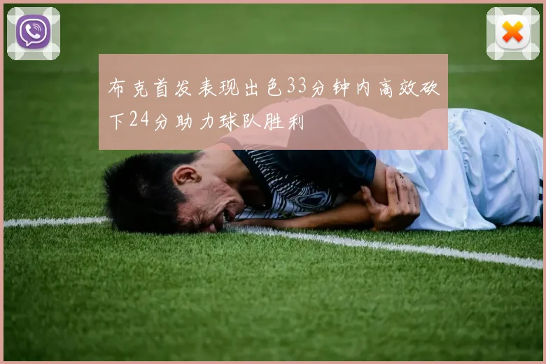 布克首发表现出色33分钟内高效砍下24分助力球队胜利
