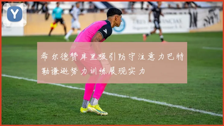 希尔德赞库里吸引防守注意力巴特勒谦逊努力训练展现实力