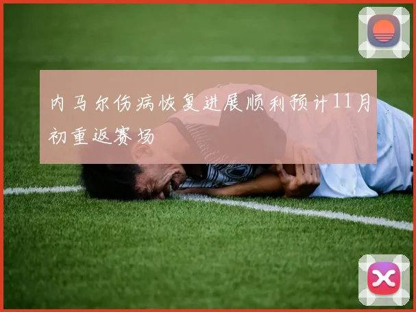 内马尔伤病恢复进展顺利预计11月初重返赛场