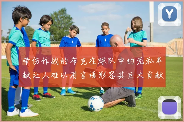 带伤作战的布克在球队中的无私奉献让人难以用言语形容其巨大贡献