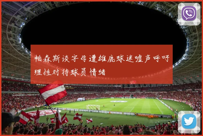 帕森斯谈字母遭雄鹿球迷嘘声呼吁理性对待球员情绪