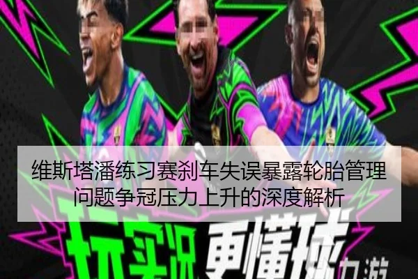 维斯塔潘练习赛刹车失误暴露轮胎管理问题争冠压力上升的深度解析 - eonsports